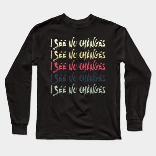 i see no changes Long Sleeve T-Shirt